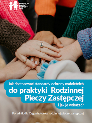 Jak dostosować standardy ochrony małoletnich do praktyki Rodzinnej Pieczy Zastępczej i jak je wdrożyć? Poradnik dla Organizatorów Rodzinnej Pieczy Zastępczej